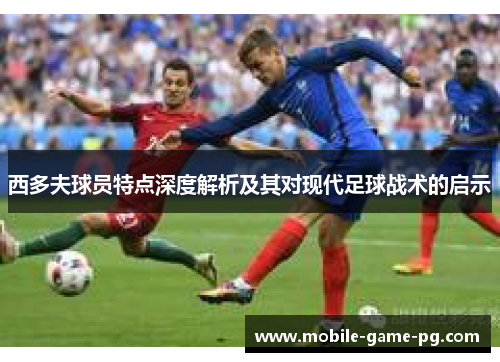 西多夫球员特点深度解析及其对现代足球战术的启示