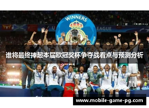 谁将最终捧起本届欧冠奖杯争夺战看点与预测分析