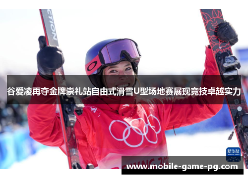 谷爱凌再夺金牌崇礼站自由式滑雪U型场地赛展现竞技卓越实力