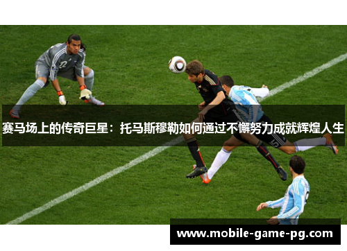 赛马场上的传奇巨星：托马斯穆勒如何通过不懈努力成就辉煌人生