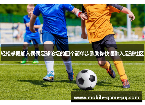 轻松掌握加入偶偶足球论坛的四个简单步骤助你快速融入足球社区