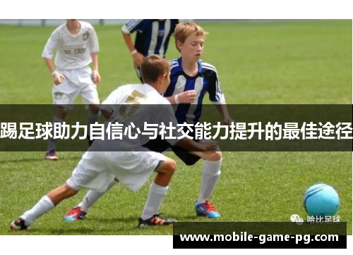 踢足球助力自信心与社交能力提升的最佳途径