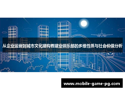 从企业运营到城市文化建构看建业俱乐部的多维性质与社会价值分析