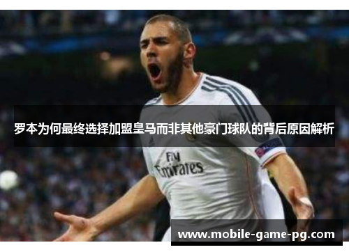 罗本为何最终选择加盟皇马而非其他豪门球队的背后原因解析