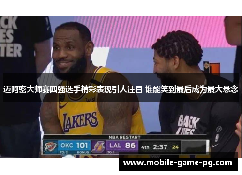 迈阿密大师赛四强选手精彩表现引人注目 谁能笑到最后成为最大悬念