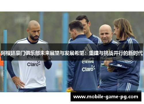 阿根廷豪门俱乐部未来展望与发展希望：重建与挑战并行的新时代