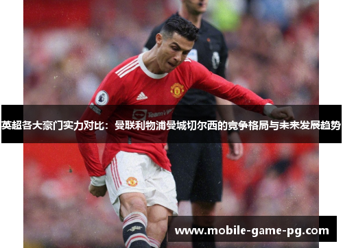 英超各大豪门实力对比：曼联利物浦曼城切尔西的竞争格局与未来发展趋势