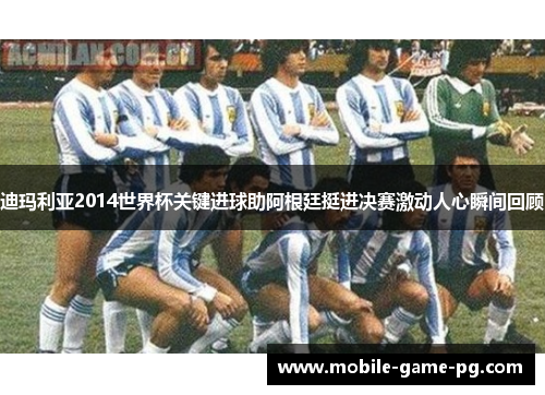 迪玛利亚2014世界杯关键进球助阿根廷挺进决赛激动人心瞬间回顾