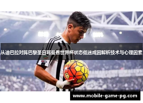 从迪巴拉对阵巴黎圣日耳曼看世界杯状态低迷成因解析技术与心理因素