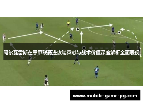 阿尔瓦雷斯在意甲联赛进攻端贡献与战术价值深度解析全面表现
