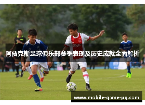 阿贾克斯足球俱乐部赛季表现及历史成就全面解析