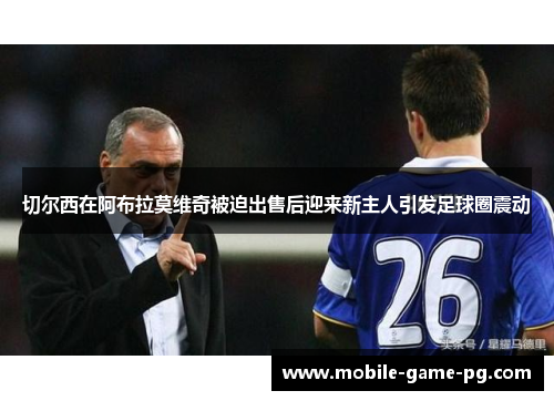 切尔西在阿布拉莫维奇被迫出售后迎来新主人引发足球圈震动