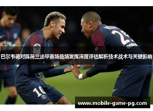 巴尔韦德对阵荷兰法甲赛场临场发挥深度评估解析技术战术与关键影响