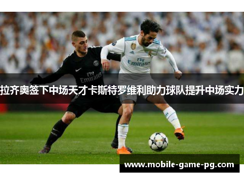 拉齐奥签下中场天才卡斯特罗维利助力球队提升中场实力